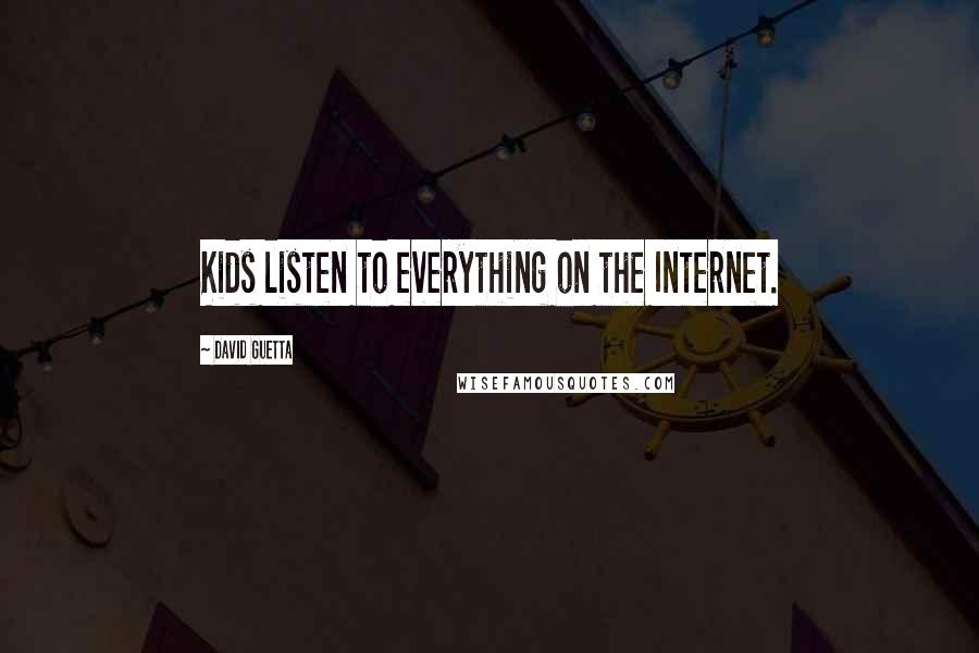 David Guetta Quotes: Kids listen to everything on the Internet.