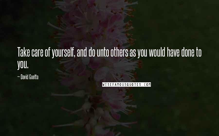 David Guetta Quotes: Take care of yourself, and do unto others as you would have done to you.