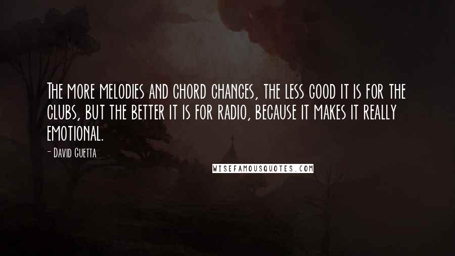 David Guetta Quotes: The more melodies and chord changes, the less good it is for the clubs, but the better it is for radio, because it makes it really emotional.