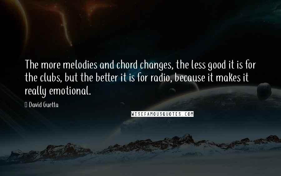 David Guetta Quotes: The more melodies and chord changes, the less good it is for the clubs, but the better it is for radio, because it makes it really emotional.