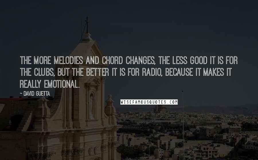 David Guetta Quotes: The more melodies and chord changes, the less good it is for the clubs, but the better it is for radio, because it makes it really emotional.