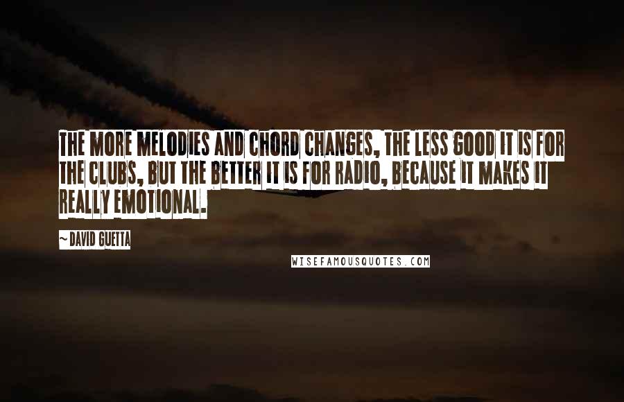 David Guetta Quotes: The more melodies and chord changes, the less good it is for the clubs, but the better it is for radio, because it makes it really emotional.