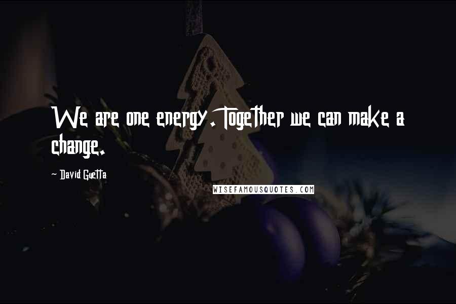 David Guetta Quotes: We are one energy. Together we can make a change.