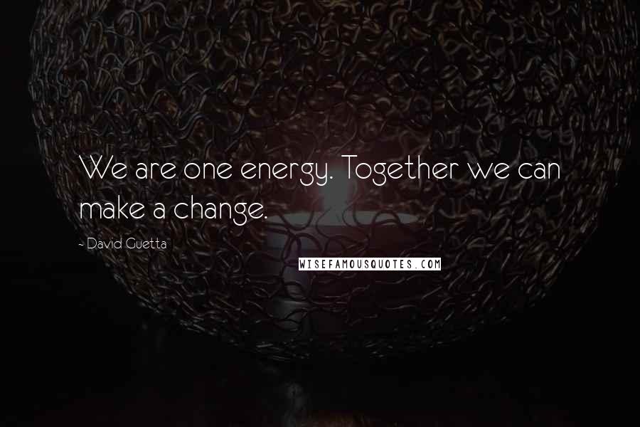 David Guetta Quotes: We are one energy. Together we can make a change.