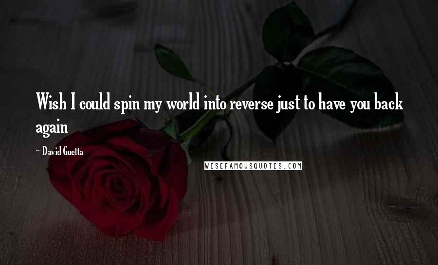 David Guetta Quotes: Wish I could spin my world into reverse just to have you back again