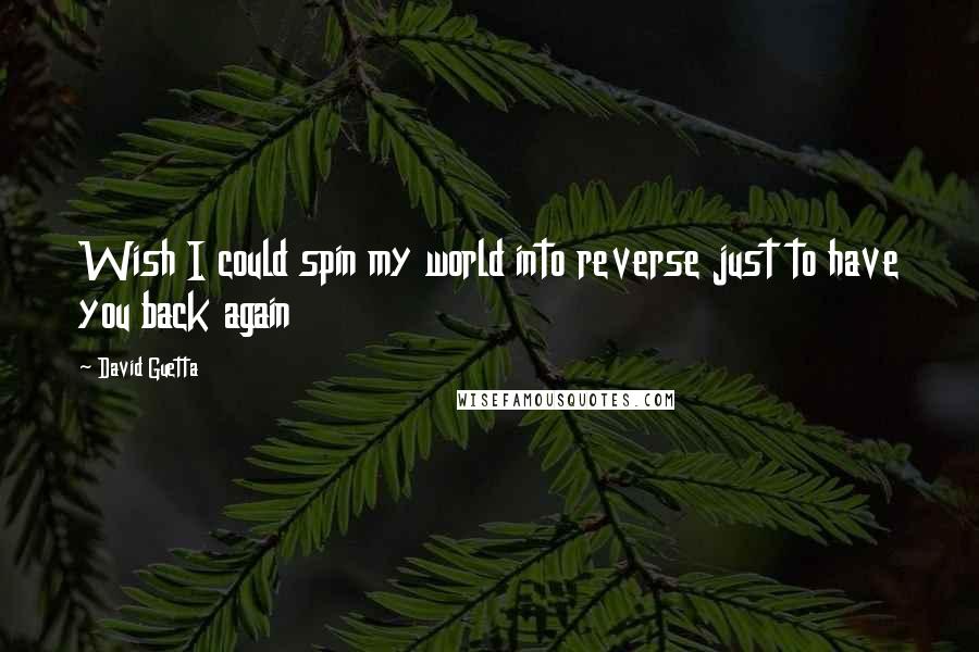 David Guetta Quotes: Wish I could spin my world into reverse just to have you back again