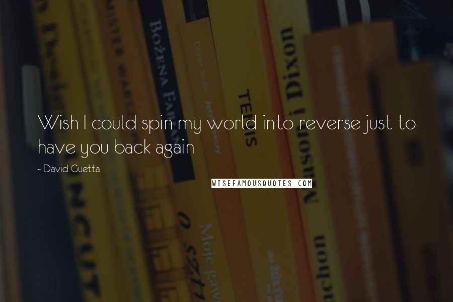 David Guetta Quotes: Wish I could spin my world into reverse just to have you back again