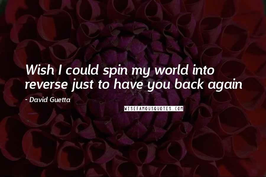 David Guetta Quotes: Wish I could spin my world into reverse just to have you back again