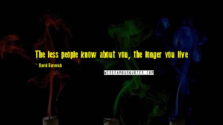 David Gurevich Quotes: The less people know about you, the longer you live