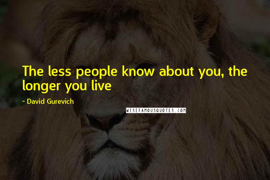 David Gurevich Quotes: The less people know about you, the longer you live