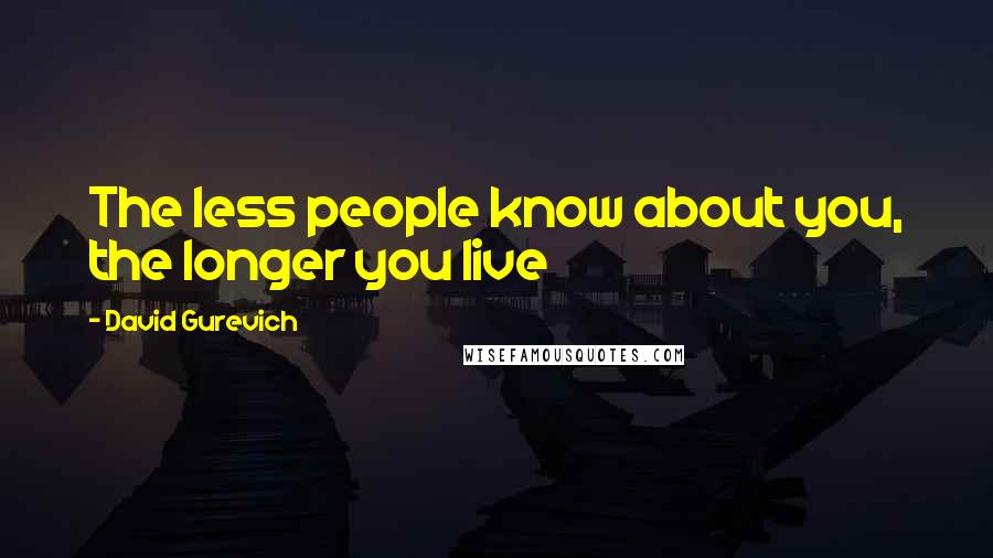 David Gurevich Quotes: The less people know about you, the longer you live