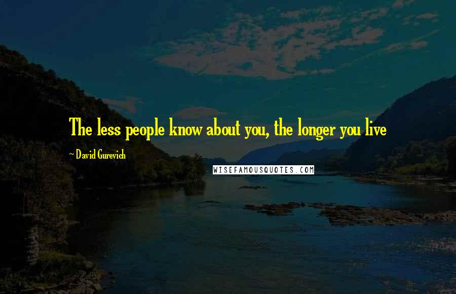 David Gurevich Quotes: The less people know about you, the longer you live