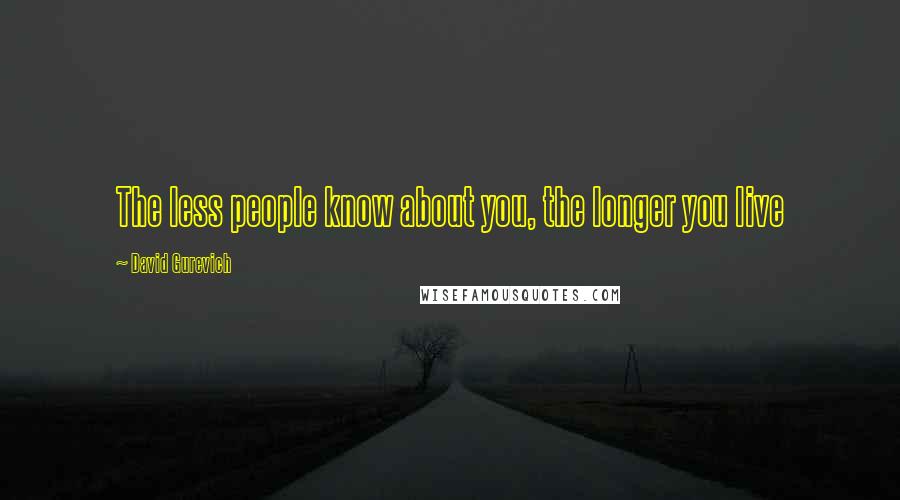 David Gurevich Quotes: The less people know about you, the longer you live