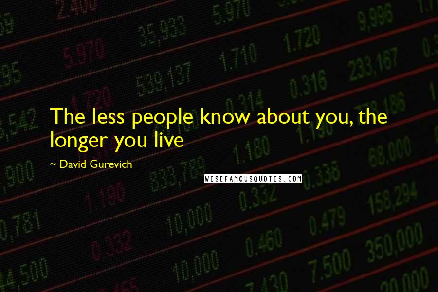 David Gurevich Quotes: The less people know about you, the longer you live