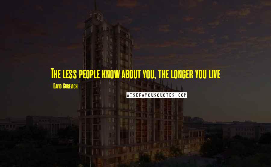 David Gurevich Quotes: The less people know about you, the longer you live