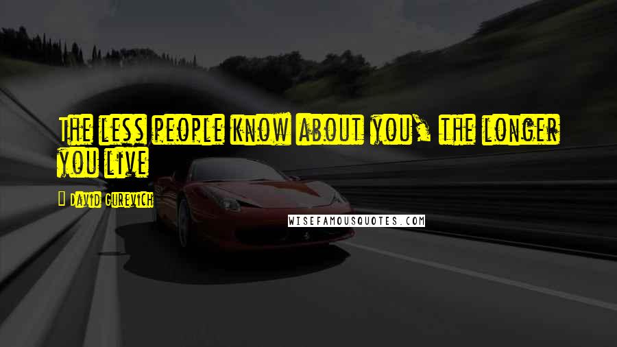 David Gurevich Quotes: The less people know about you, the longer you live