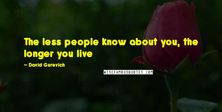 David Gurevich Quotes: The less people know about you, the longer you live