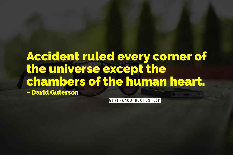 David Guterson Quotes: Accident ruled every corner of the universe except the chambers of the human heart.