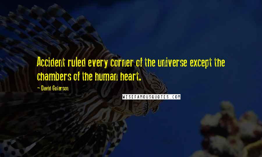 David Guterson Quotes: Accident ruled every corner of the universe except the chambers of the human heart.