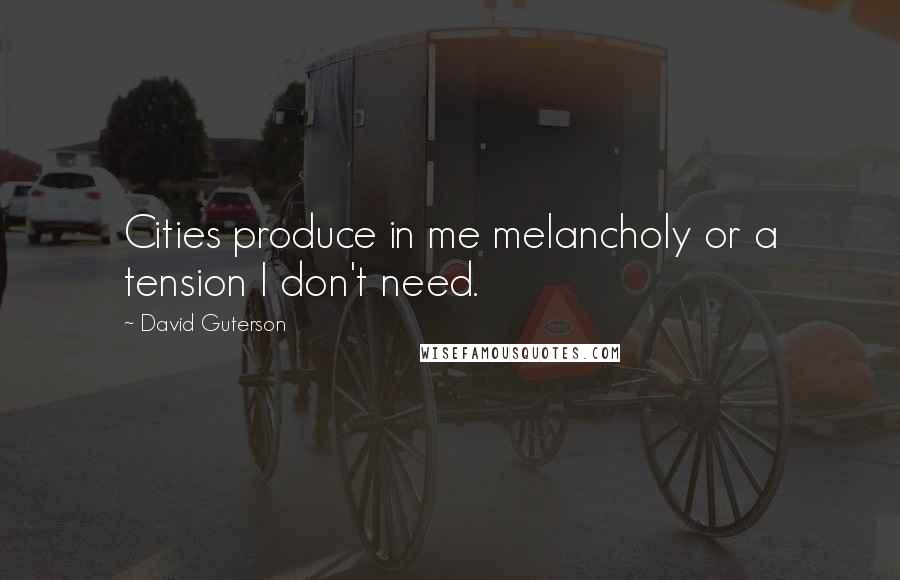 David Guterson Quotes: Cities produce in me melancholy or a tension I don't need.