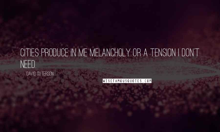 David Guterson Quotes: Cities produce in me melancholy or a tension I don't need.