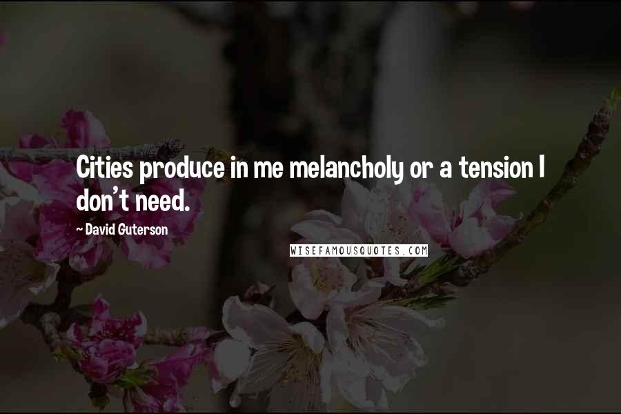 David Guterson Quotes: Cities produce in me melancholy or a tension I don't need.