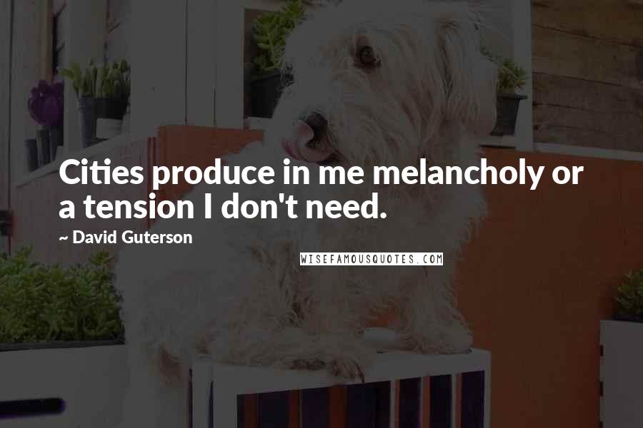 David Guterson Quotes: Cities produce in me melancholy or a tension I don't need.