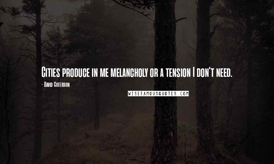 David Guterson Quotes: Cities produce in me melancholy or a tension I don't need.