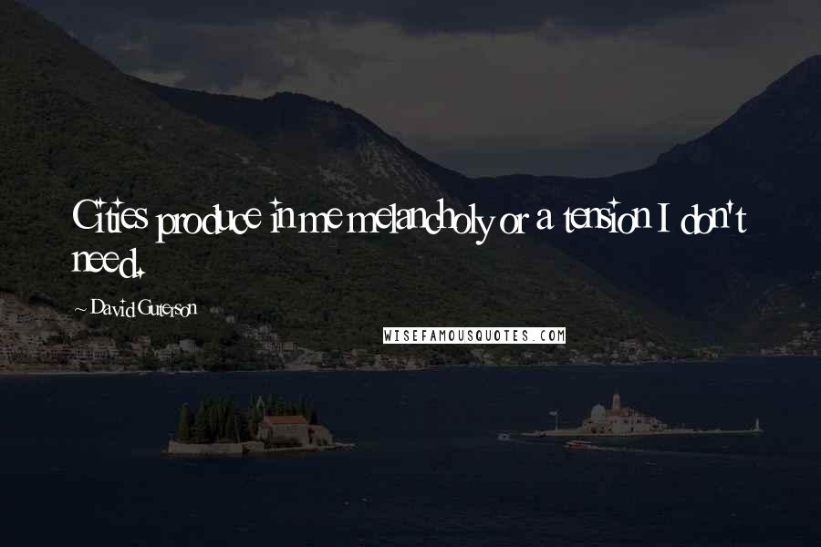 David Guterson Quotes: Cities produce in me melancholy or a tension I don't need.