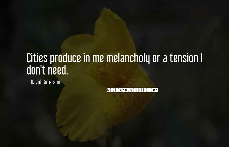 David Guterson Quotes: Cities produce in me melancholy or a tension I don't need.