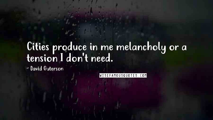 David Guterson Quotes: Cities produce in me melancholy or a tension I don't need.