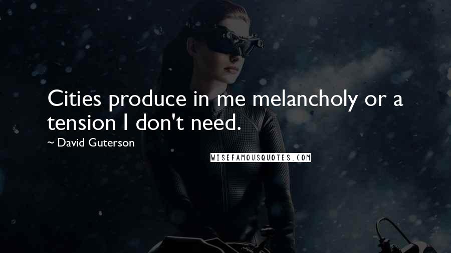 David Guterson Quotes: Cities produce in me melancholy or a tension I don't need.