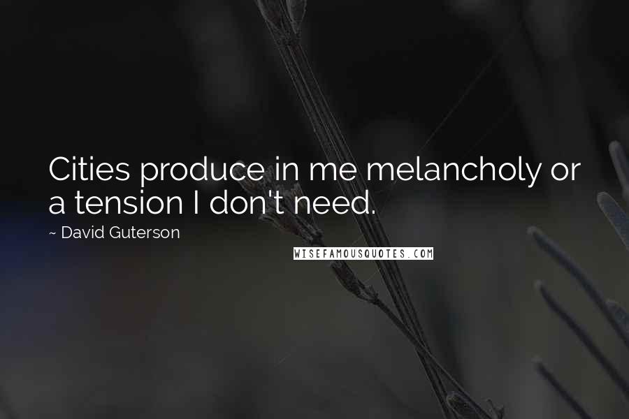 David Guterson Quotes: Cities produce in me melancholy or a tension I don't need.