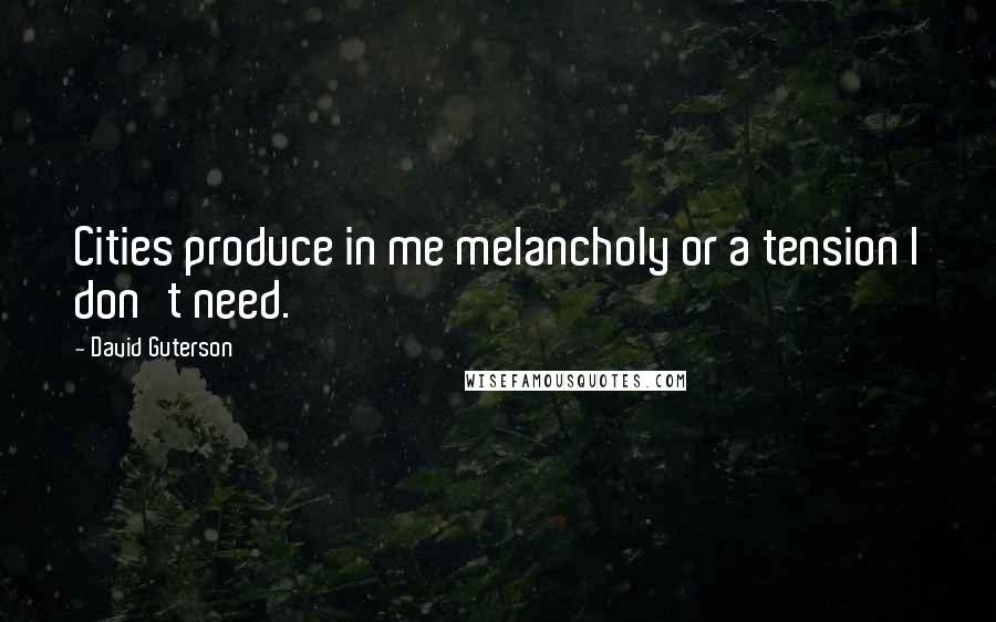 David Guterson Quotes: Cities produce in me melancholy or a tension I don't need.