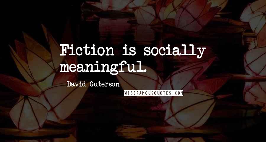 David Guterson Quotes: Fiction is socially meaningful.