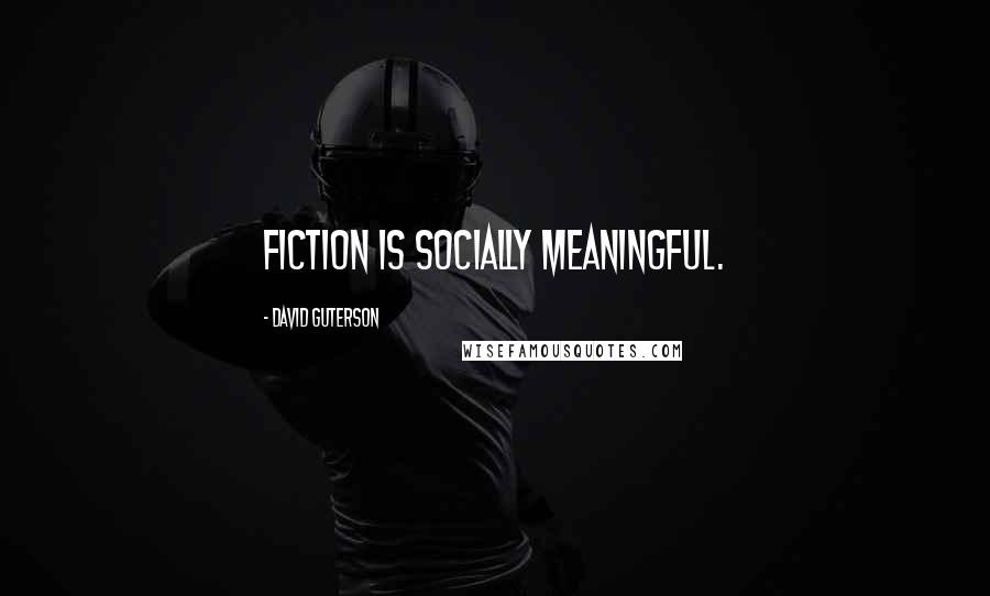 David Guterson Quotes: Fiction is socially meaningful.