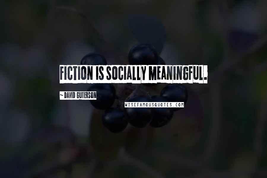 David Guterson Quotes: Fiction is socially meaningful.