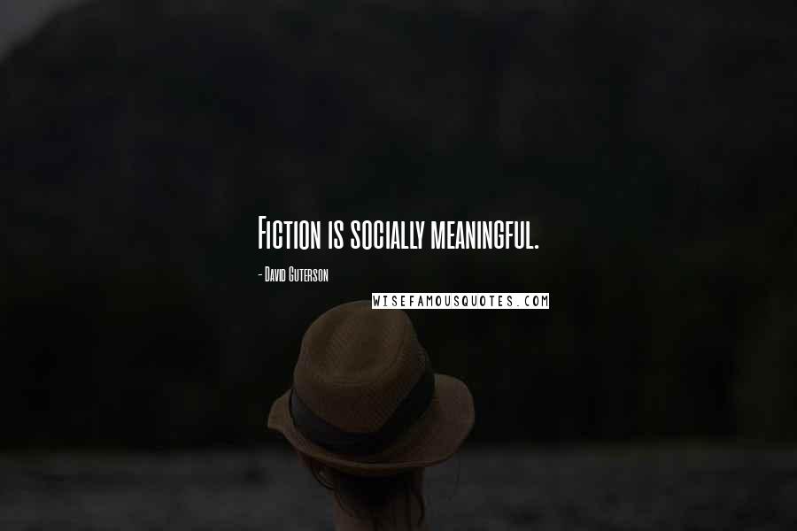 David Guterson Quotes: Fiction is socially meaningful.