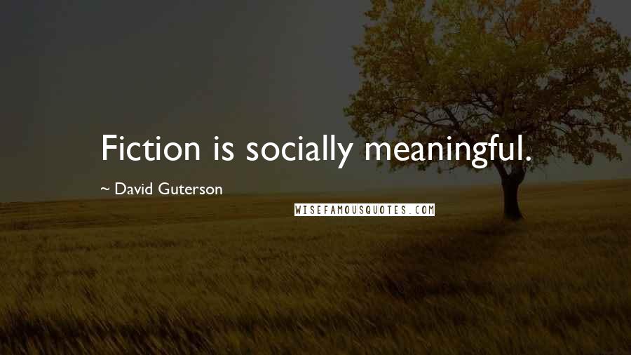 David Guterson Quotes: Fiction is socially meaningful.