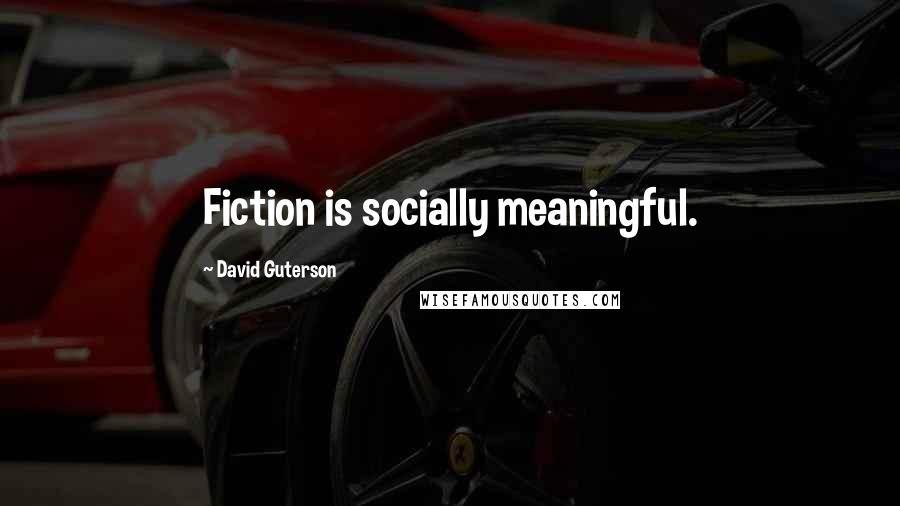 David Guterson Quotes: Fiction is socially meaningful.