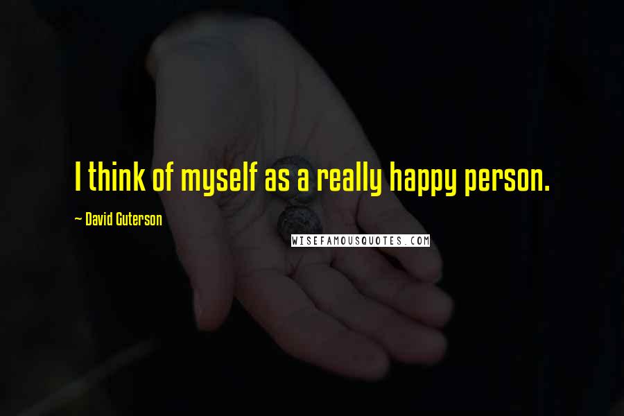 David Guterson Quotes: I think of myself as a really happy person.