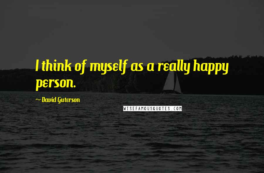 David Guterson Quotes: I think of myself as a really happy person.