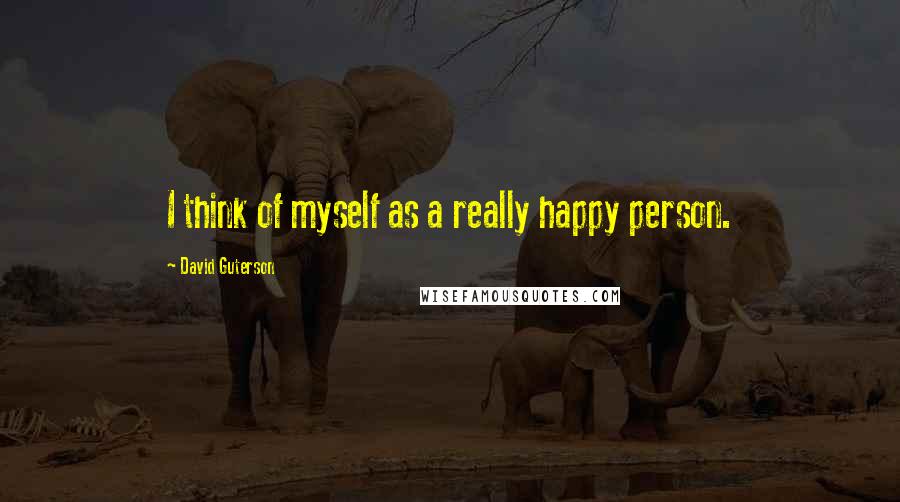 David Guterson Quotes: I think of myself as a really happy person.