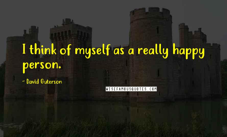 David Guterson Quotes: I think of myself as a really happy person.