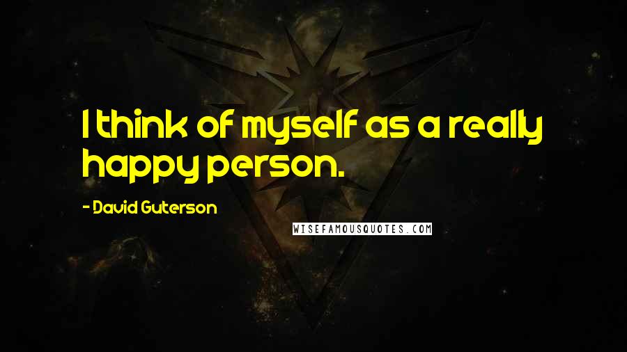 David Guterson Quotes: I think of myself as a really happy person.