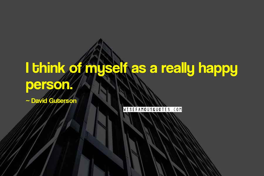 David Guterson Quotes: I think of myself as a really happy person.