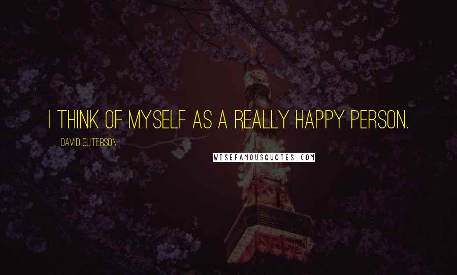 David Guterson Quotes: I think of myself as a really happy person.