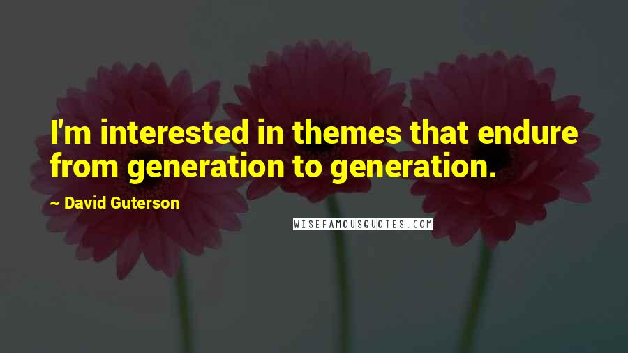 David Guterson Quotes: I'm interested in themes that endure from generation to generation.