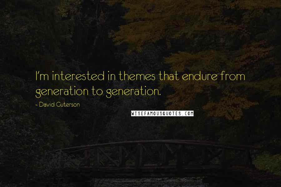David Guterson Quotes: I'm interested in themes that endure from generation to generation.