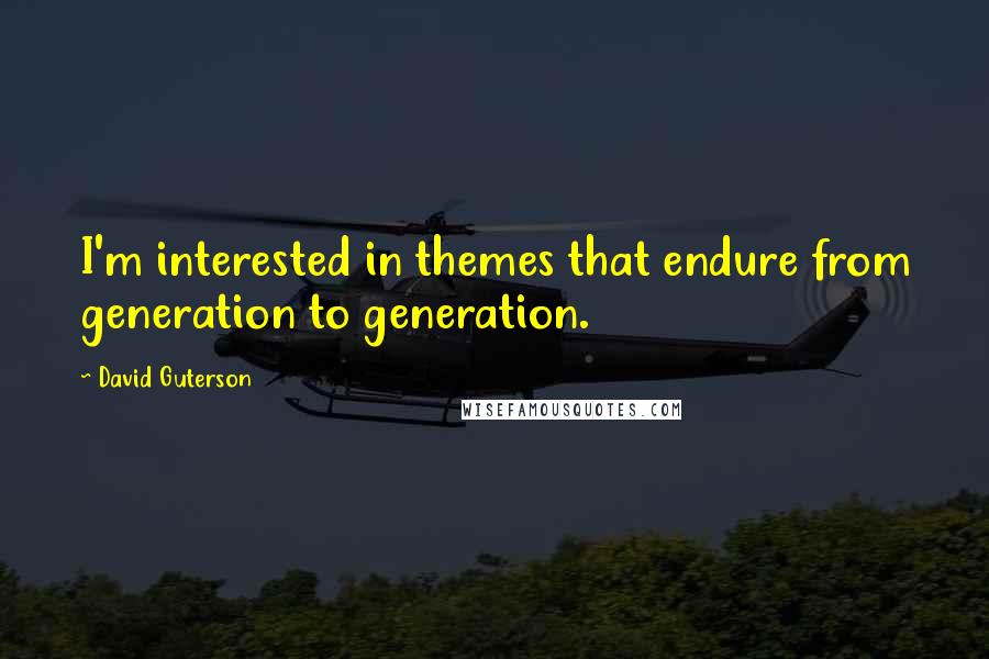 David Guterson Quotes: I'm interested in themes that endure from generation to generation.